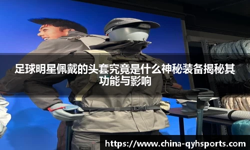足球明星佩戴的头套究竟是什么神秘装备揭秘其功能与影响